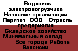 Водитель электропогрузчика › Название организации ­ Паритет, ООО › Отрасль предприятия ­ Складское хозяйство › Минимальный оклад ­ 30 000 - Все города Работа » Вакансии   